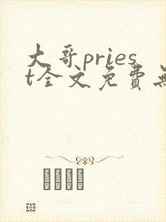 大哥priest全文免费无删减阅读