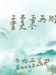 免费看无删减漫画大全