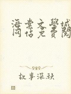 海棠文学城小说网站免费阅读无弹窗