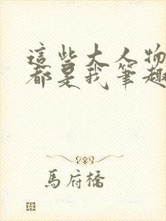 这些大人物其实都是我笔趣阁
