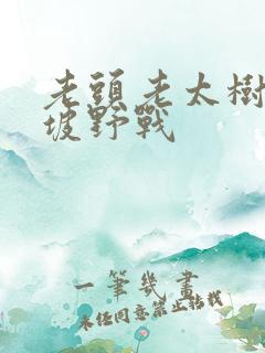 老头老太树林山坡野战