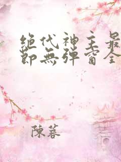 绝代神主最新章节无弹窗全文免费阅读
