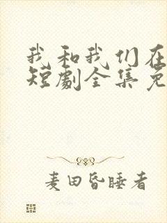 我和我们在一起短剧全集免费观看