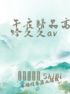 午夜精品高潮呻吟久久av