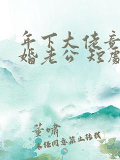 年下大佬竟是闪婚老公 短剧
