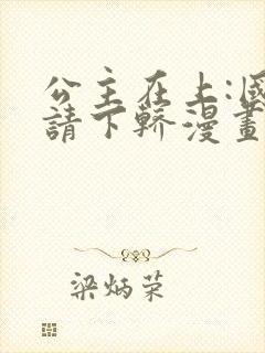 公主在上:国师请下轿漫画第二季