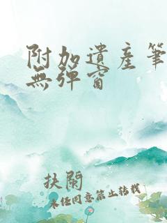 附加遗产笔趣阁无弹窗