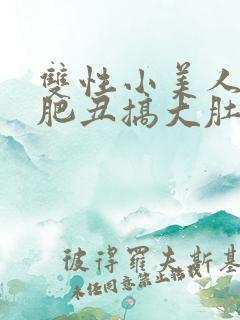 双性小美人被老肥丑搞大肚子小说