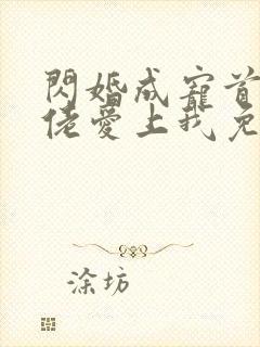 闪婚成宠首富大佬爱上我免费全集