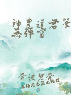 神农道君笔趣阁无弹窗