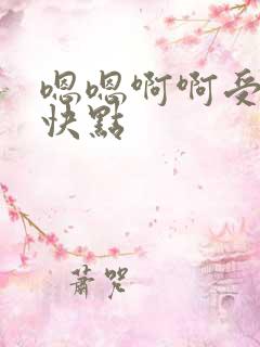 嗯嗯啊啊受不了快点