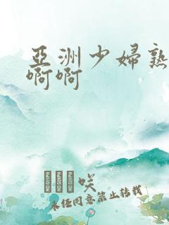 亚洲少妇熟女啊啊啊