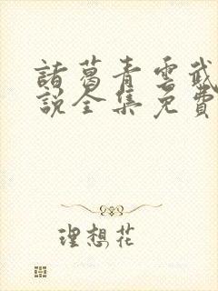 诸葛青云武侠小说全集免费阅读