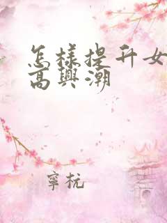 怎样提升女性性高兴潮