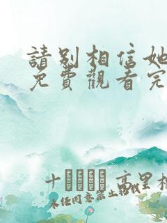 请别相信她高清免费观看完整版国语