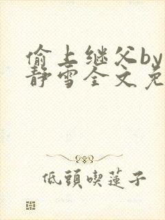 偷上继父by文静雪全文免费阅读笔趣阁