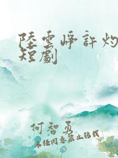 陆云峥许灼凝的短剧