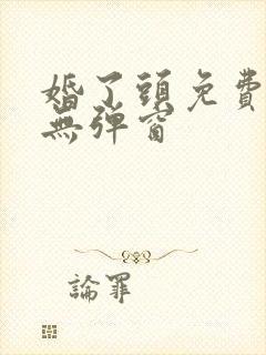 婚了头免费阅读无弹窗
