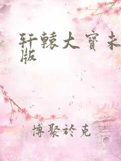轩辕大宝未删减版