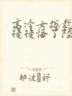高冷女总裁离婚后后悔了陆尘
