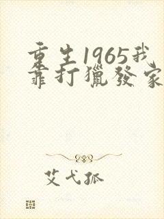 重生1965我靠打猎发家致富