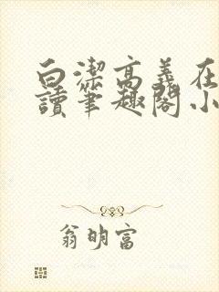 白洁高义在线阅读笔趣阁小说