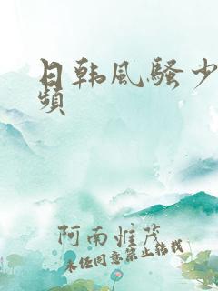日韩风骚少妇视频