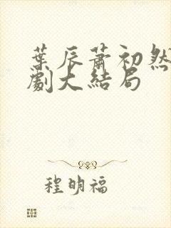 叶辰萧初然连续剧大结局