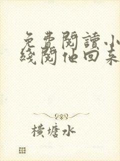 免费阅读小说在线阅他回来了么