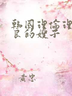 韩国理伦理片善良的嫂子