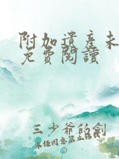 附加遗产未删减免费阅读