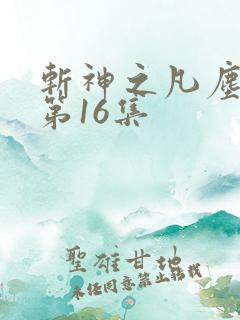 斩神之凡尘神域第16集
