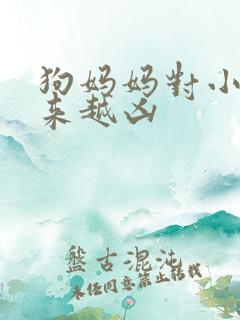 狗妈妈对小狗越来越凶