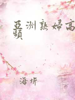 亚洲熟妇高潮视频
