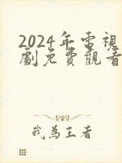 2024年电视剧免费观看电视剧大全在线观