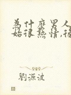 为什么男人刚开始很热情,后面就冷淡