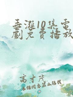 垂涎10集电视剧免费播放