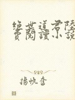 绝世道君陆羽免费阅读小说
