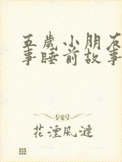 五岁小朋友的故事睡前故事