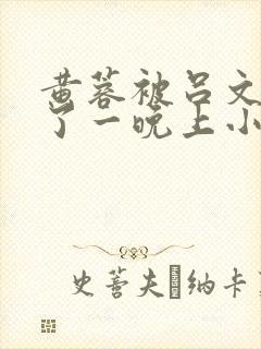 黄蓉被吕文德c了一晚上小说