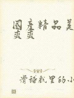 国产精品美女爽爽爽