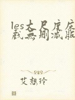 les大尺度床戏无删减版