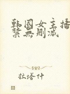 韩国女主播19禁无删减