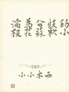 沦为公歧的清纯校花苏软小说