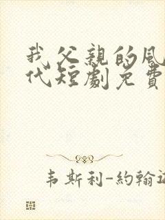 我父亲的风华绝代短剧免费观看全集