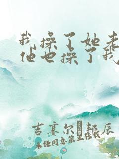 我操了她老婆,他也操了我老婆小说