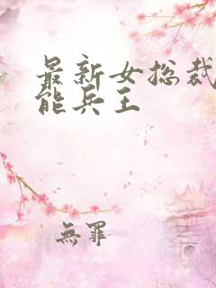 最新女总裁的全能兵王