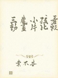 三岁小孩看什么动画片比较好呢