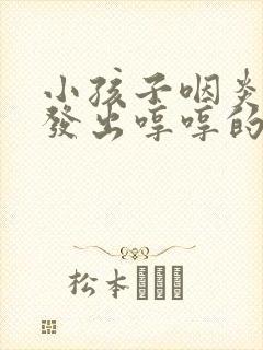 小孩子咽炎一直发出哼哼的声音