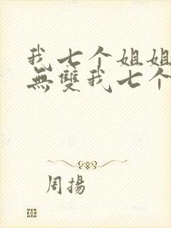 我七个姐姐绝世无双我七个姐姐绝世无双